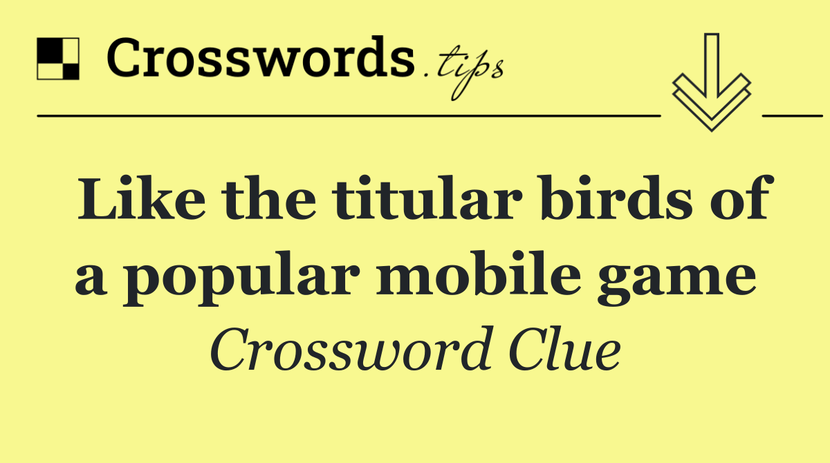 Like the titular birds of a popular mobile game