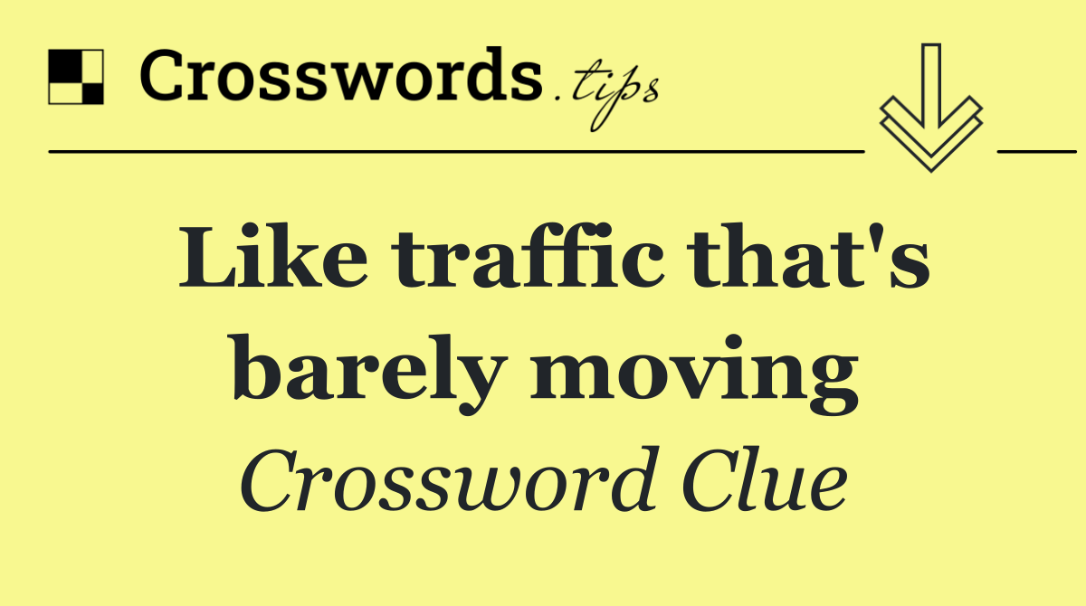 Like traffic that's barely moving
