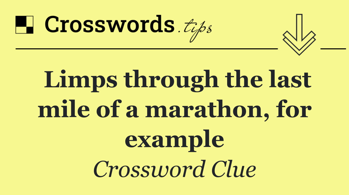 Limps through the last mile of a marathon, for example