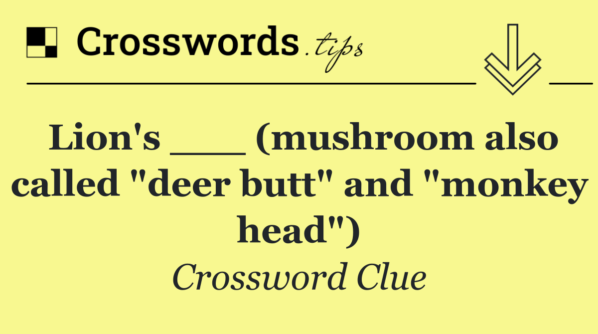 Lion's ___ (mushroom also called "deer butt" and "monkey head")