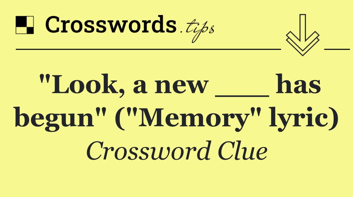 "Look, a new ___ has begun" ("Memory" lyric)