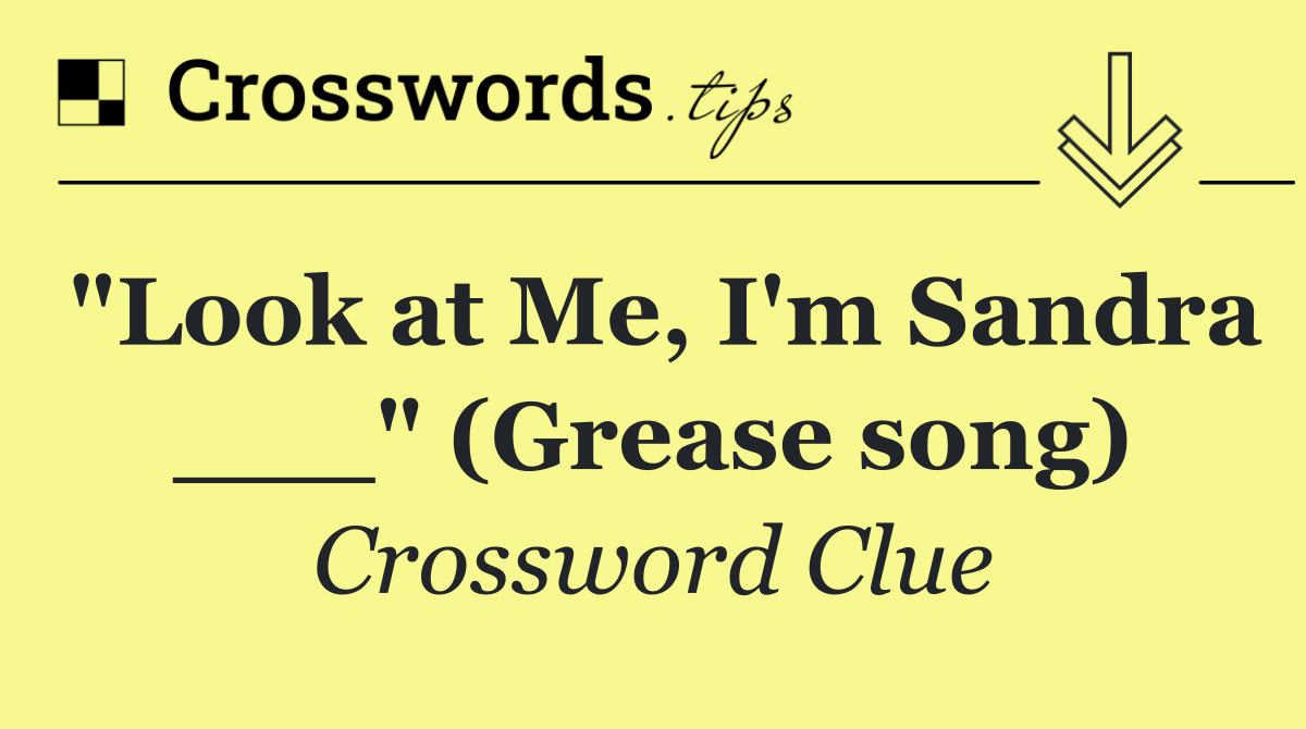 "Look at Me, I'm Sandra ___" (Grease song)
