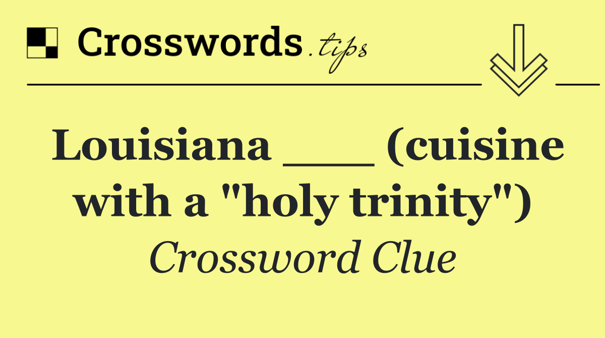 Louisiana ___ (cuisine with a "holy trinity")