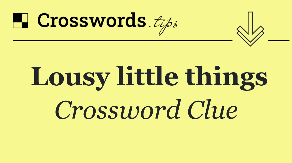 Lousy little things