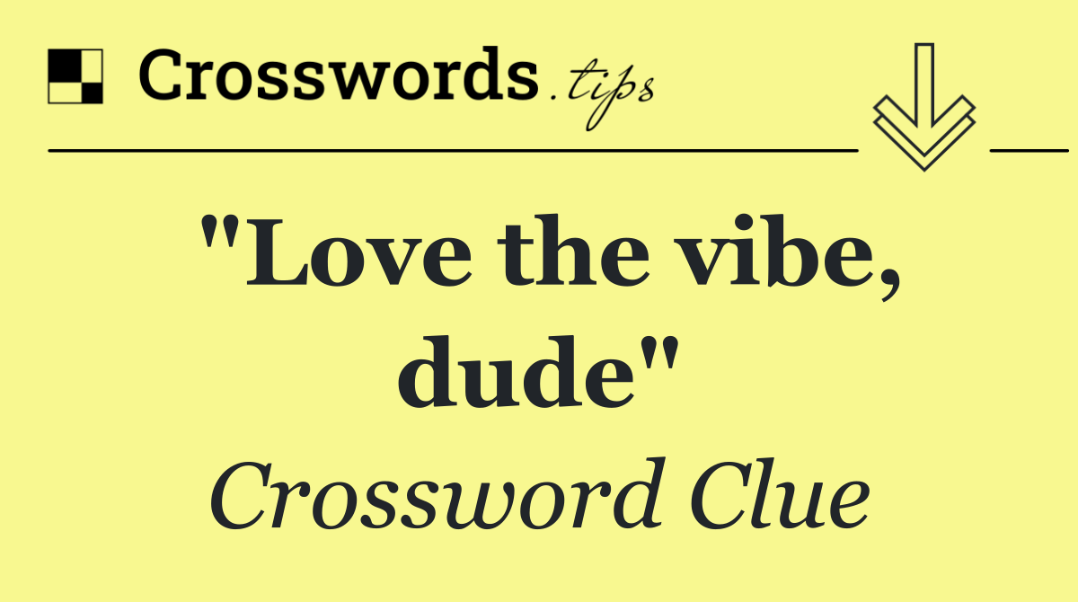 "Love the vibe, dude"