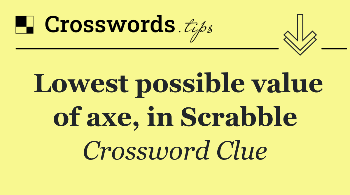 Lowest possible value of axe, in Scrabble