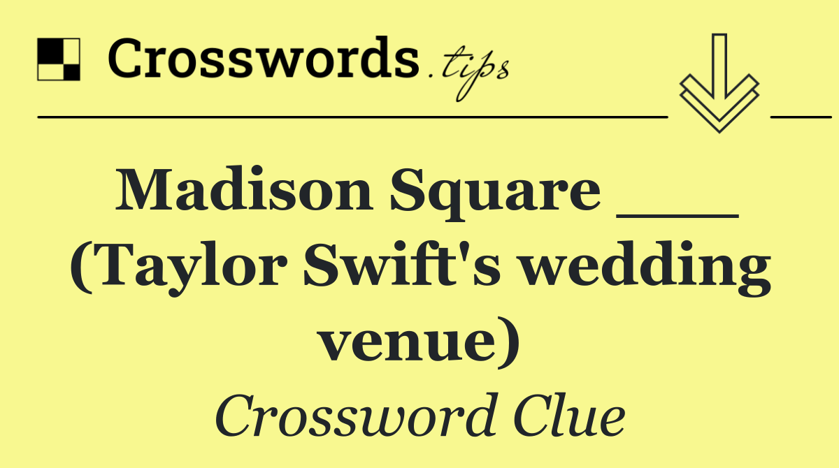 Madison Square ___ (Taylor Swift's wedding venue)
