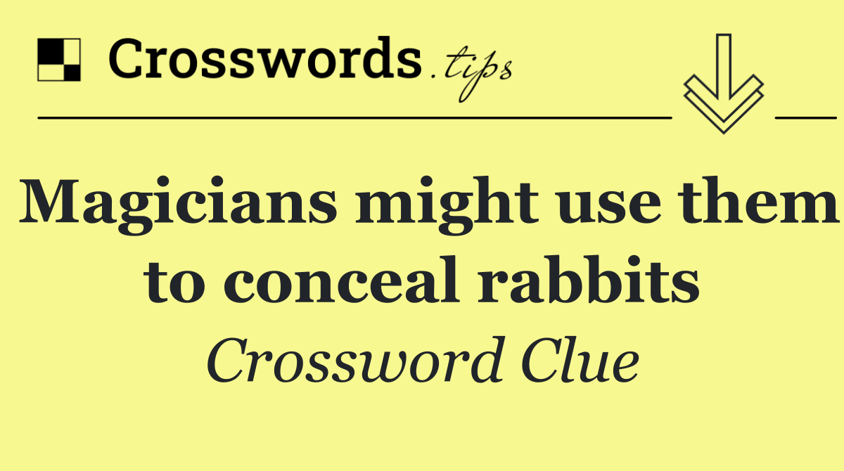 Magicians might use them to conceal rabbits