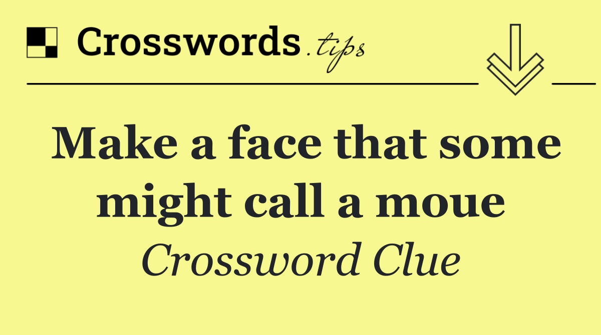 Make a face that some might call a moue