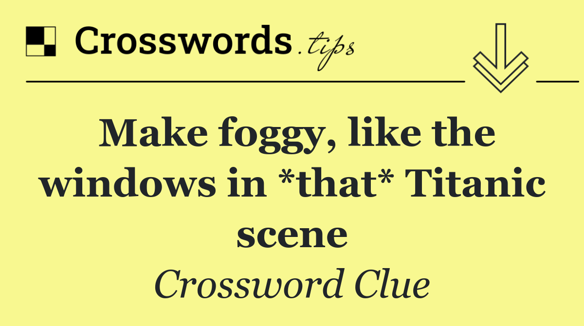 Make foggy, like the windows in *that* Titanic scene