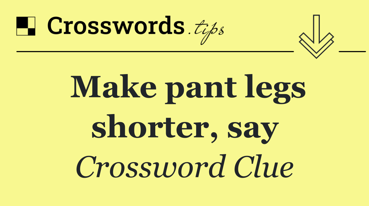 Make pant legs shorter, say