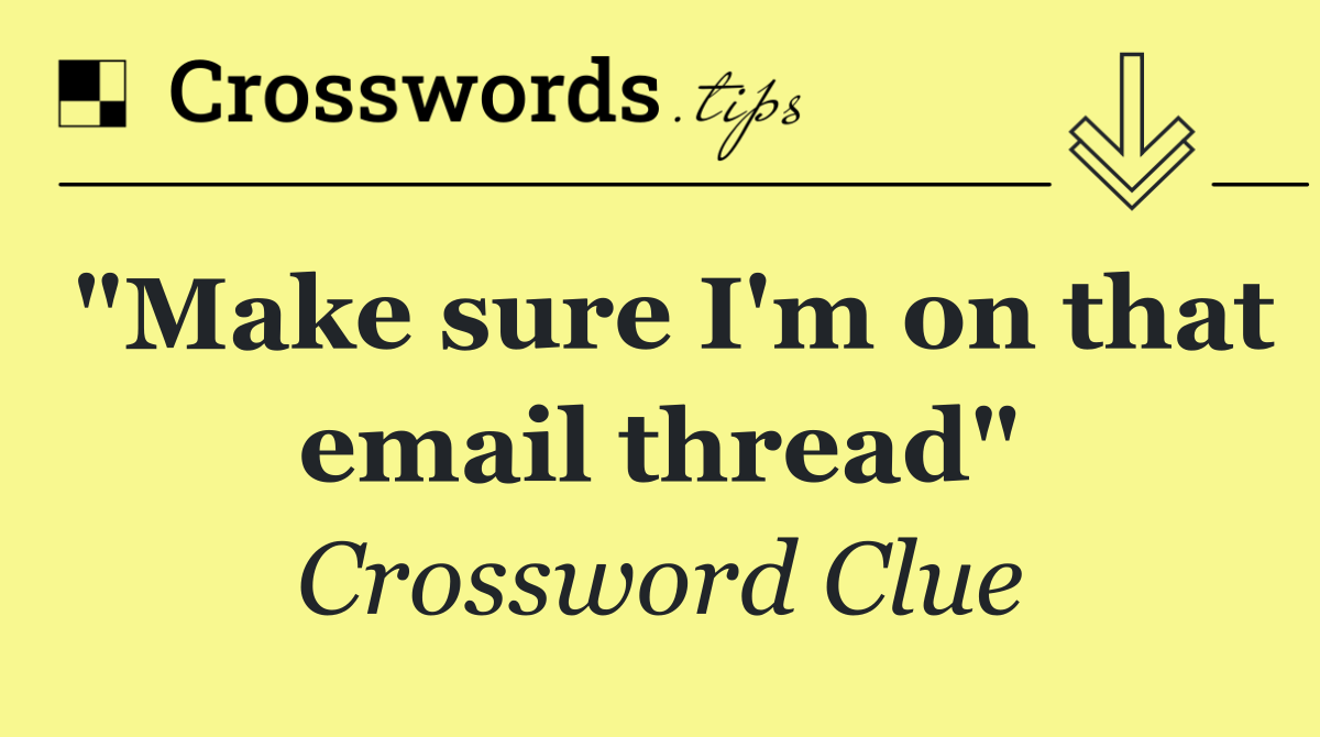 "Make sure I'm on that email thread"