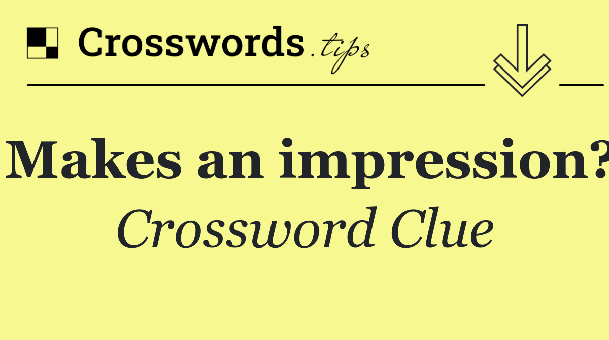 Makes an impression?