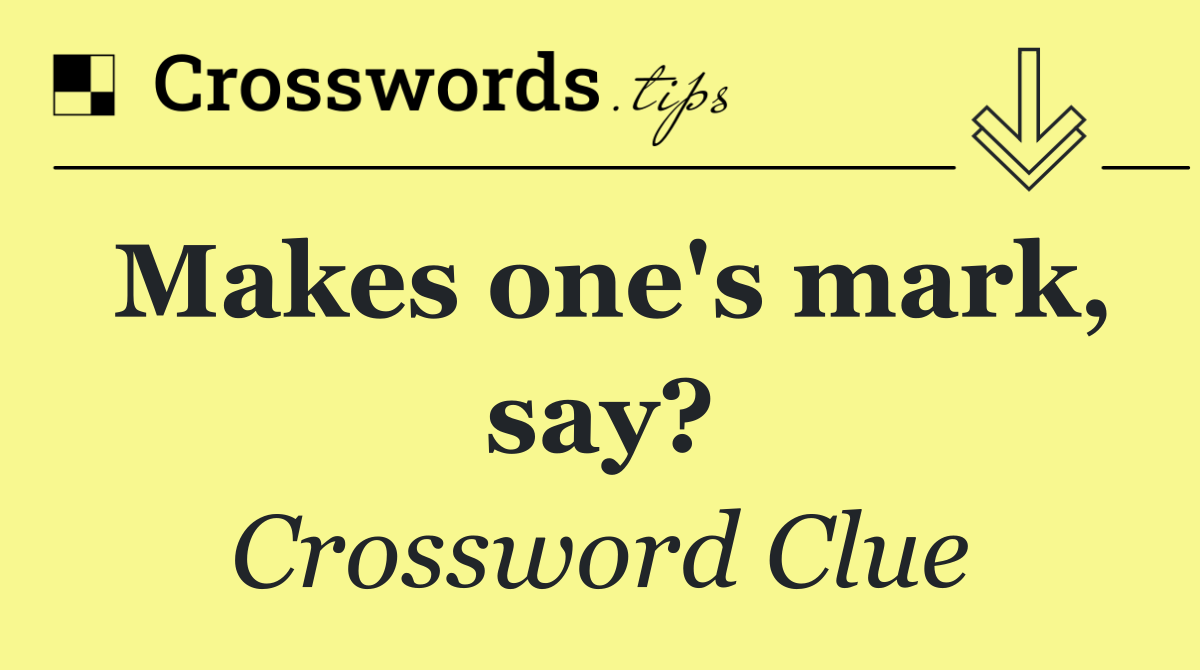 Makes one's mark, say?