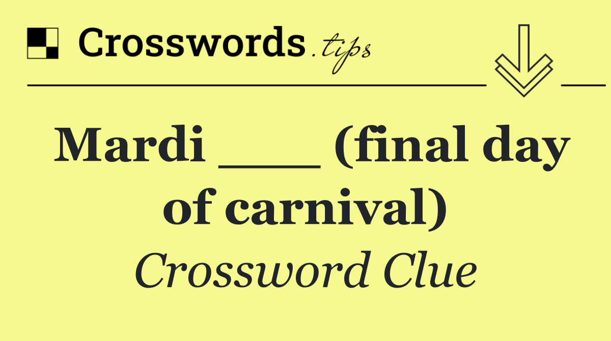 Mardi ___ (final day of carnival)
