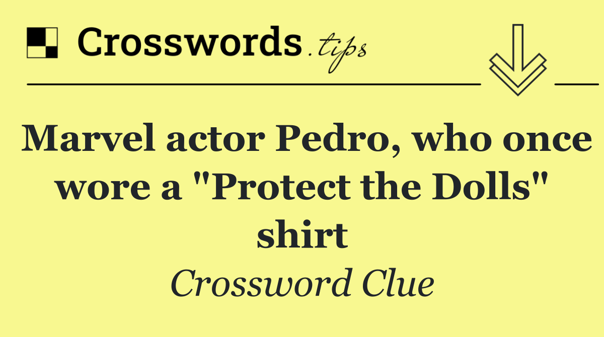 Marvel actor Pedro, who once wore a "Protect the Dolls" shirt