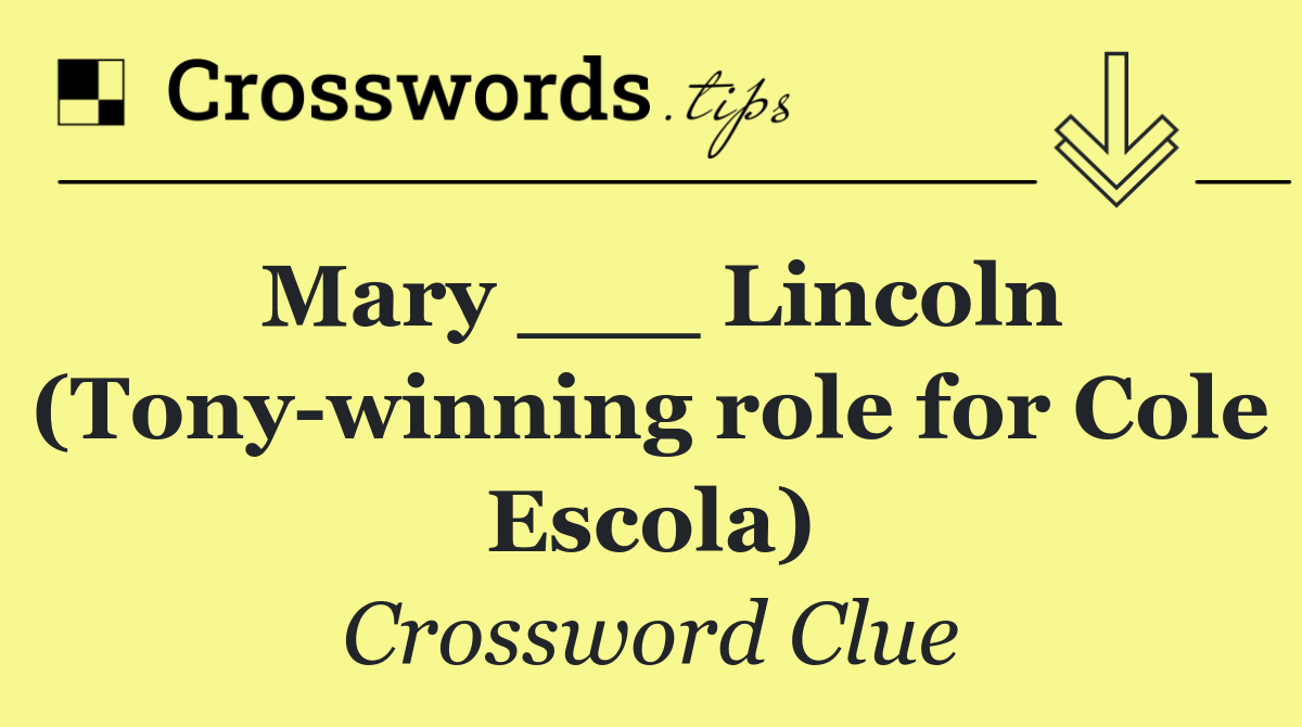 Mary ___ Lincoln (Tony winning role for Cole Escola)
