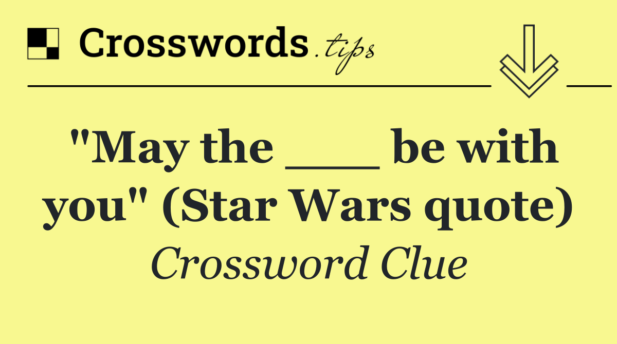 "May the ___ be with you" (Star Wars quote)