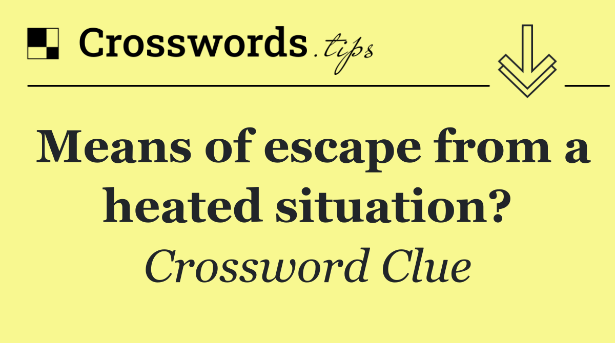 Means of escape from a heated situation?