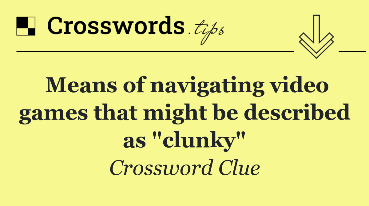 Means of navigating video games that might be described as "clunky"