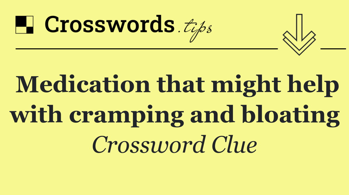 Medication that might help with cramping and bloating