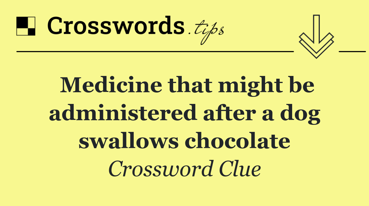Medicine that might be administered after a dog swallows chocolate