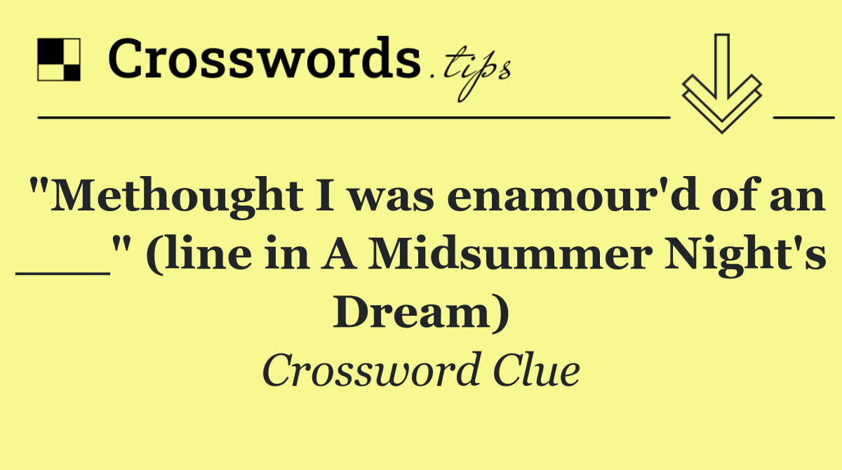 "Methought I was enamour'd of an ___" (line in A Midsummer Night's Dream)