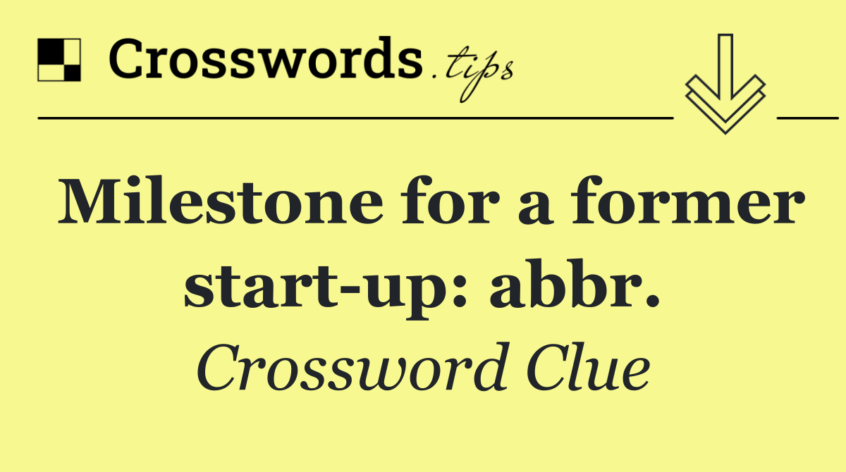 Milestone for a former start up: abbr.