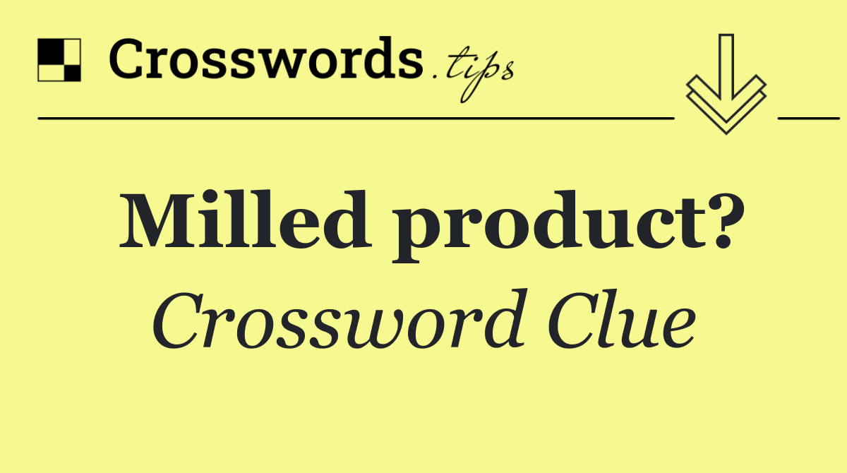 Milled product?