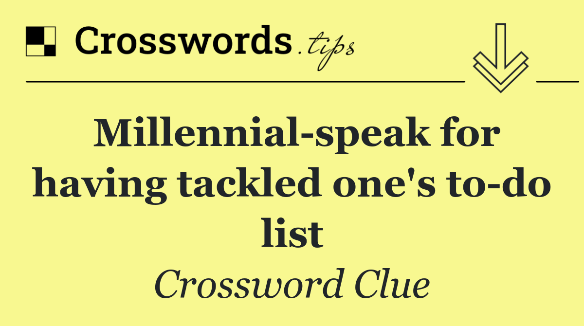 Millennial speak for having tackled one's to do list