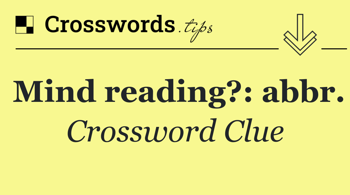 Mind reading?: abbr.