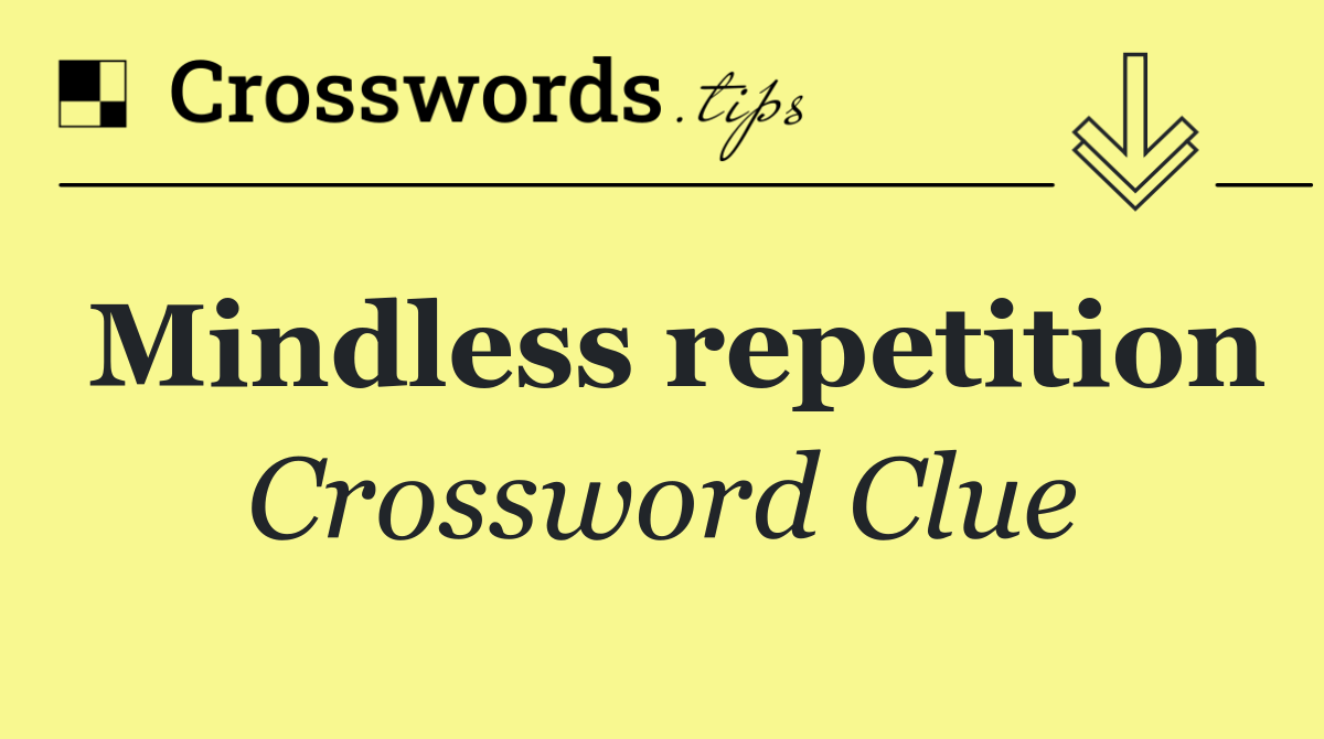 Mindless repetition