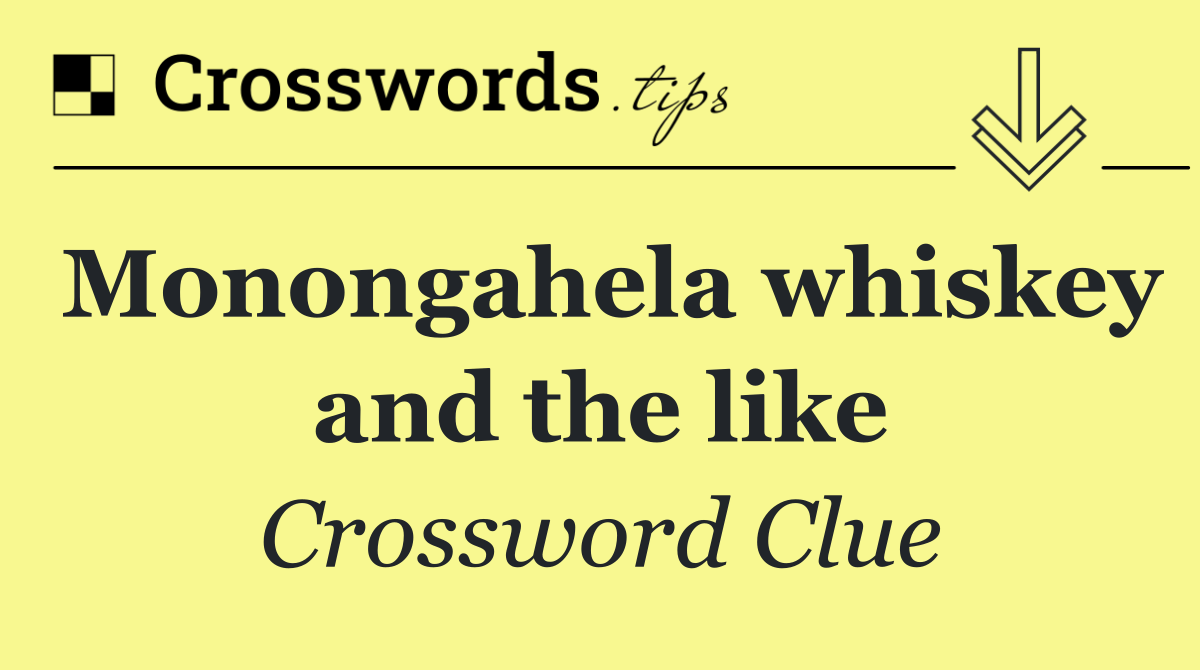 Monongahela whiskey and the like