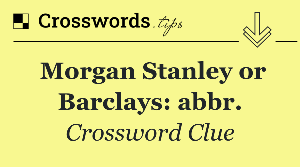 Morgan Stanley or Barclays: abbr.