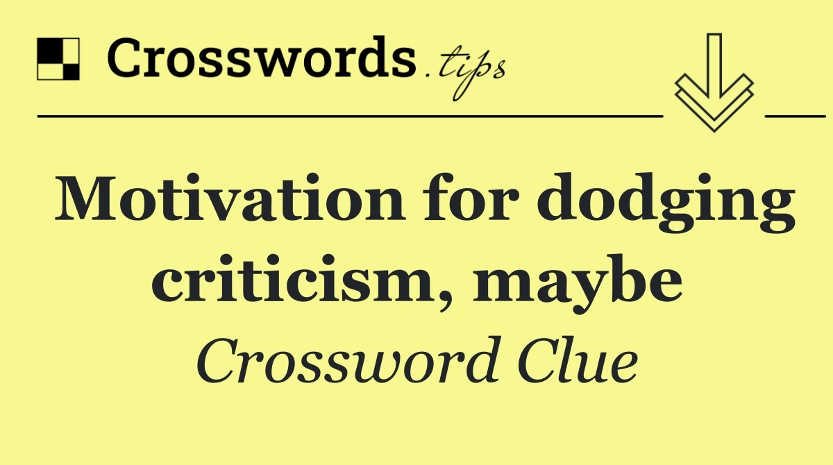 Motivation for dodging criticism, maybe