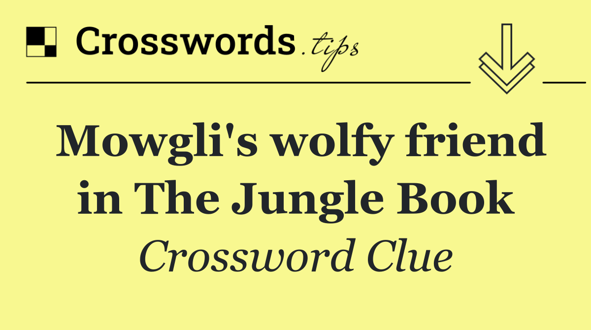 Mowgli's wolfy friend in The Jungle Book