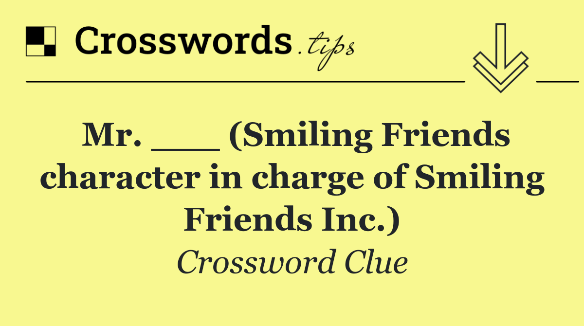 Mr. ___ (Smiling Friends character in charge of Smiling Friends Inc.)