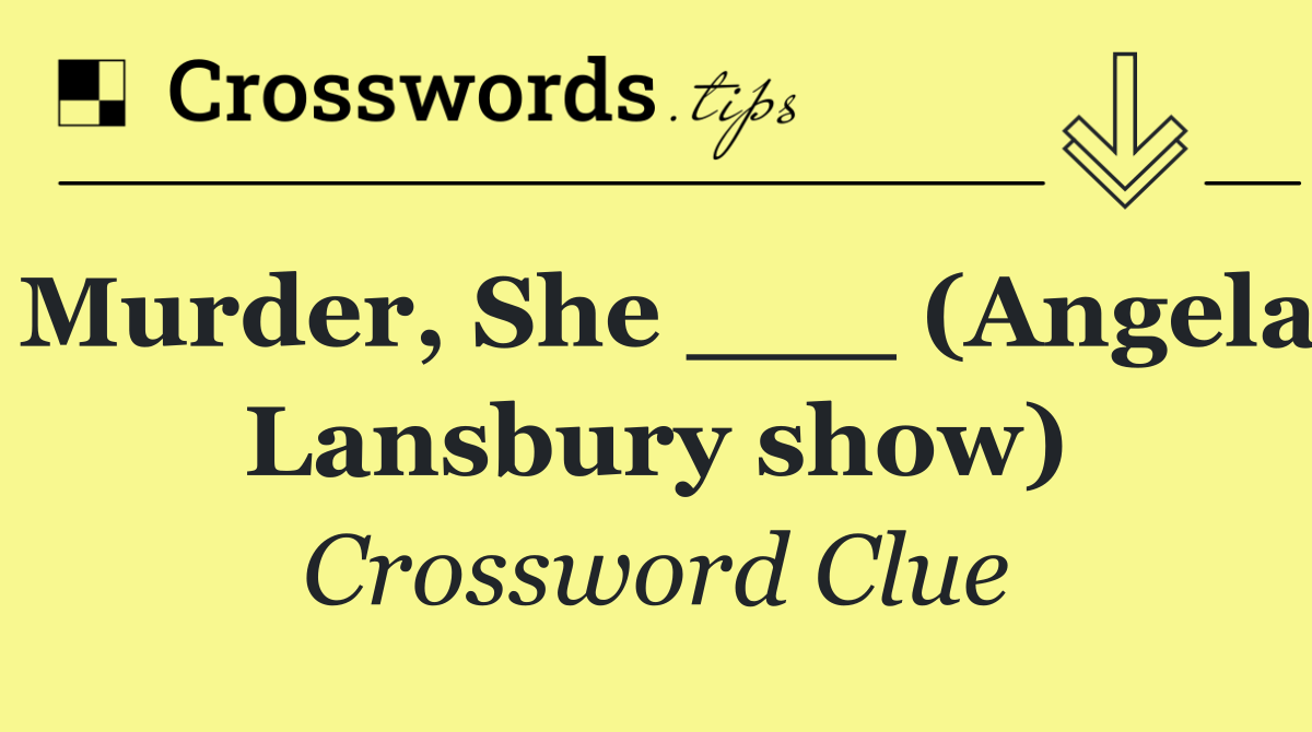 Murder, She ___ (Angela Lansbury show)