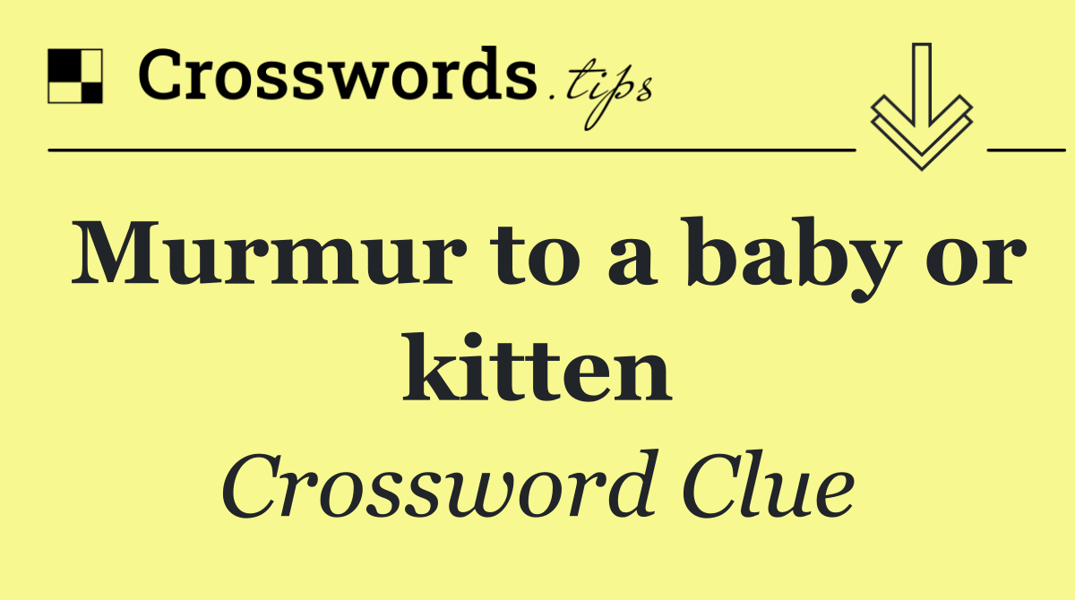 Murmur to a baby or kitten