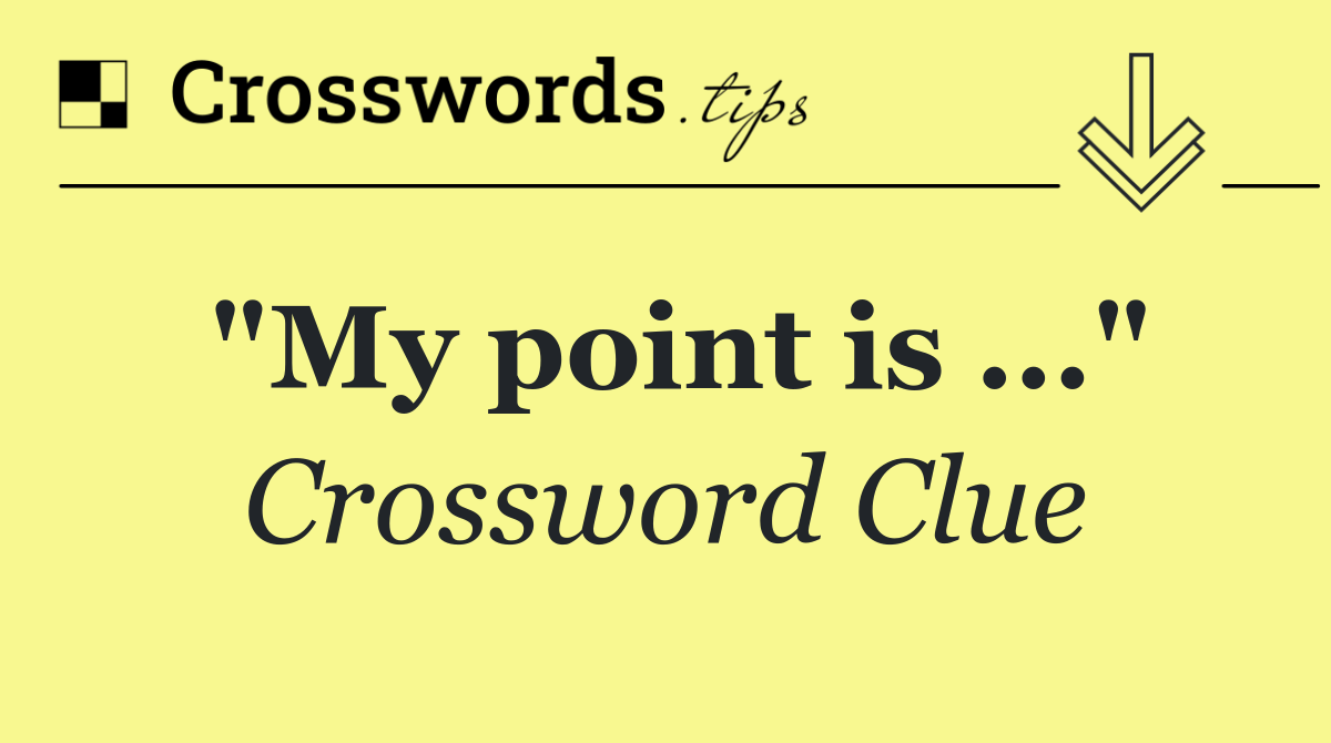 "My point is ..."