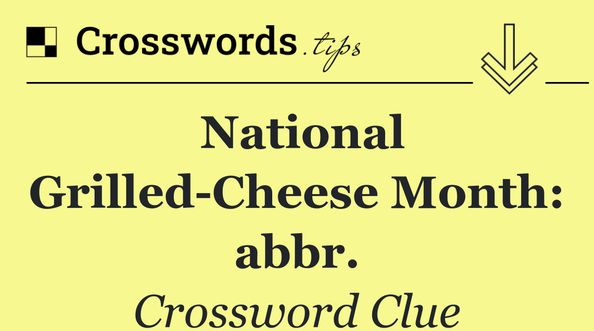 National Grilled Cheese Month: abbr.