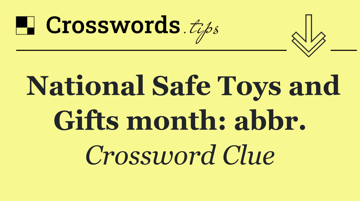 National Safe Toys and Gifts month: abbr.