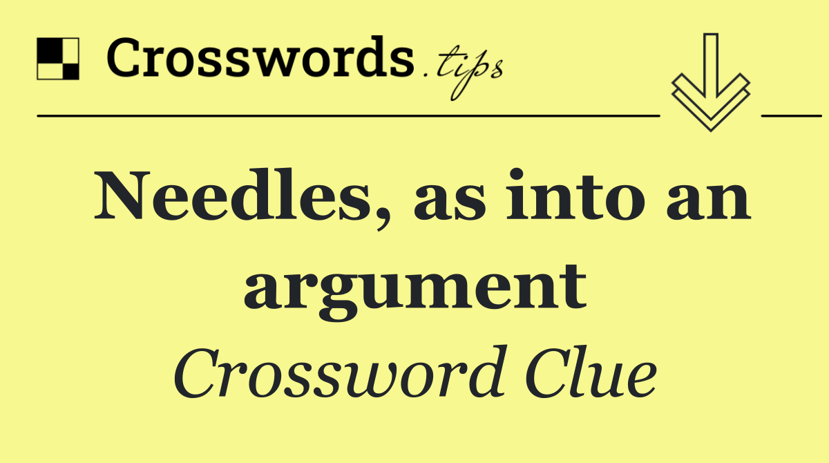 Needles, as into an argument