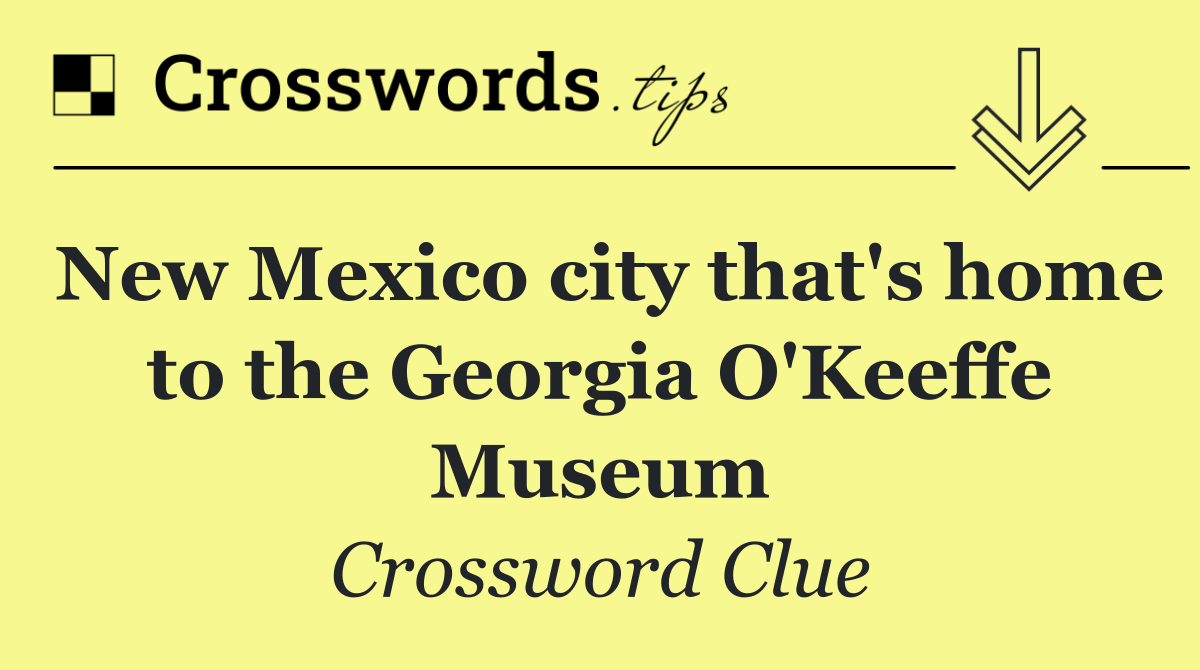 New Mexico city that's home to the Georgia O'Keeffe Museum