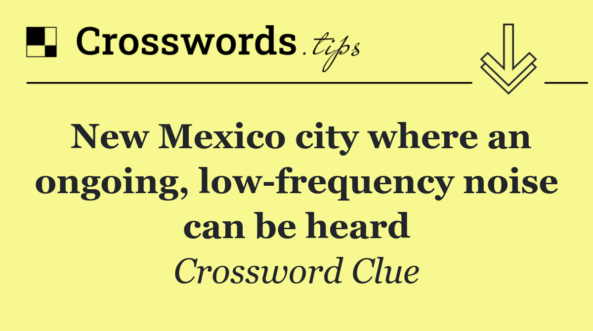 New Mexico city where an ongoing, low frequency noise can be heard