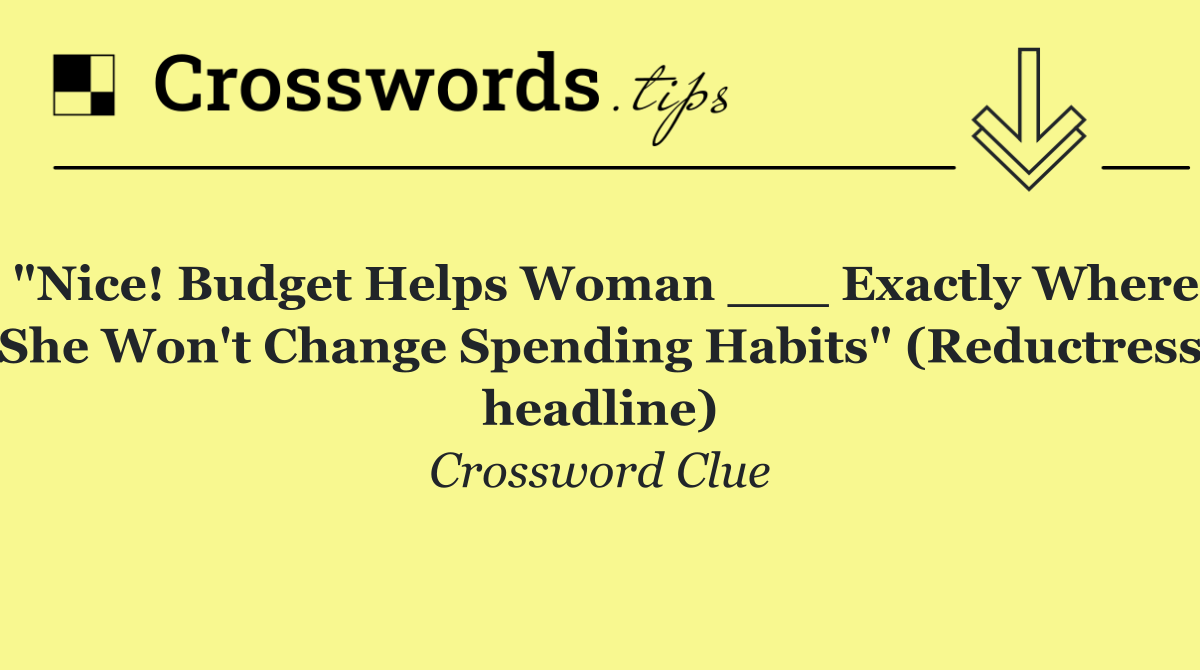 "Nice! Budget Helps Woman ___ Exactly Where She Won't Change Spending Habits" (Reductress headline)