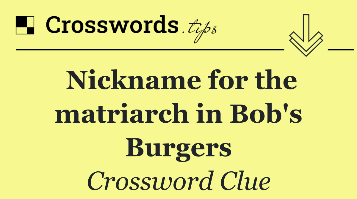 Nickname for the matriarch in Bob's Burgers