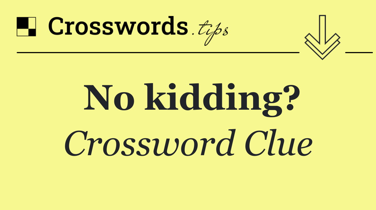 No kidding?