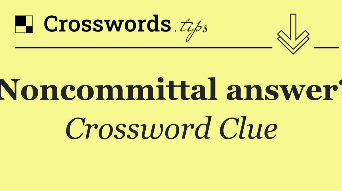Noncommittal answer?