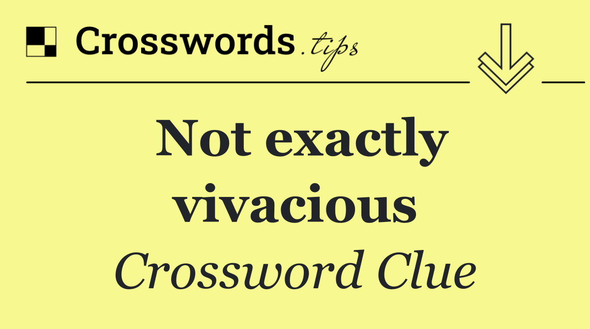 Not exactly vivacious